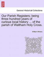 Our Parish Registers; Being Three Hundred Years of Curious Local History ... of the Parish of Waltham Holy Cross.
