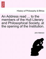 Address Read ... to the Members of the Hull Literary and Philosophical Society, at the Opening of the Institution.