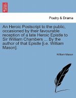Heroic PostScript to the Public, Occasioned by Their Favourable Reception of a Late Heroic Epistle to Sir William Chambers ... by the Author of That E