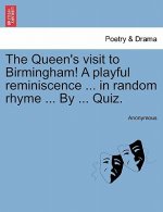 Queen's Visit to Birmingham! a Playful Reminiscence ... in Random Rhyme ... by ... Quiz.