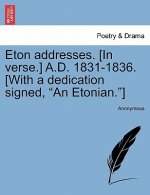 Eton Addresses. [In Verse.] A.D. 1831-1836. [With a Dedication Signed, 