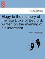Elegy to the Memory of the Late Duke of Bedford; Written on the Evening of His Interment.