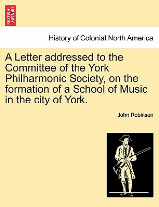 Letter Addressed to the Committee of the York Philharmonic Society, on the Formation of a School of Music in the City of York.