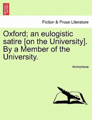 Oxford; An Eulogistic Satire [On the University]. by a Member of the University.