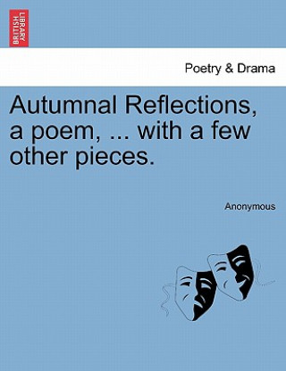 Autumnal Reflections, a Poem, ... with a Few Other Pieces.