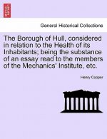 Borough of Hull, Considered in Relation to the Health of Its Inhabitants; Being the Substance of an Essay Read to the Members of the Mechanics' Instit