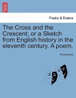 Cross and the Crescent; Or a Sketch from English History in the Eleventh Century. a Poem.