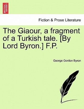 Giaour, a Fragment of a Turkish Tale. [By Lord Byron.] F.P.