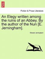 Elegy Written Among the Ruins of an Abbey. by the Author of the Nun [e. Jerningham].