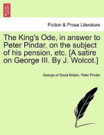 King's Ode, in Answer to Peter Pindar, on the Subject of His Pension, Etc. [a Satire on George III. by J. Wolcot.]