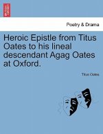 Heroic Epistle from Titus Oates to His Lineal Descendant Agag Oates at Oxford.