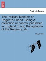 Political Monitor; Or, Regent's Friend. Being a Collection of Poems, Published in England During the Agitation of the Regency, Etc.
