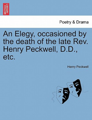 Elegy, Occasioned by the Death of the Late Rev. Henry Peckwell, D.D., Etc.