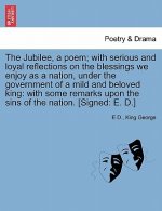 Jubilee, a Poem; With Serious and Loyal Reflections on the Blessings We Enjoy as a Nation, Under the Government of a Mild and Beloved King