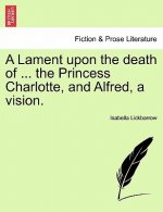 Lament Upon the Death of ... the Princess Charlotte, and Alfred, a Vision.