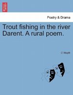 Trout Fishing in the River Darent. a Rural Poem.