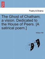 Ghost of Chatham; A Vision. Dedicated to the House of Peers. [a Satirical Poem.]