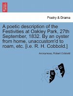 Poetic Description of the Festivities at Oakley Park, 27th September, 1832. by an Oyster from Home, Unaccustom'd to Roam, Etc. [I.E. R. H. Cobbold.]