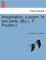 Imagination, a Poem. in Two Parts. [By L. F. Poulter.]