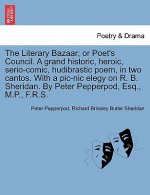 Literary Bazaar; Or Poet's Council. a Grand Historic, Heroic, Serio-Comic, Hudibrastic Poem, in Two Cantos. with a PIC-Nic Elegy on R. B. Sheridan. by
