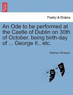 Ode to Be Performed at the Castle of Dublin on 30th of October, Being Birth-Day of ... George II., Etc.