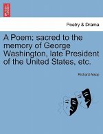 Poem; Sacred to the Memory of George Washington, Late President of the United States, Etc.
