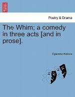 Whim; A Comedy in Three Acts [And in Prose].