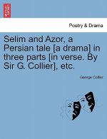 Selim and Azor, a Persian Tale [a Drama] in Three Parts [in Verse. by Sir G. Collier], Etc.