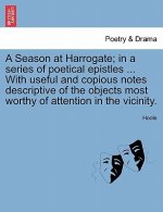 Season at Harrogate; In a Series of Poetical Epistles ... with Useful and Copious Notes Descriptive of the Objects Most Worthy of Attention in the Vic