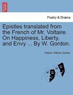 Epistles Translated from the French of Mr. Voltaire. on Happiness, Liberty, and Envy ... by W. Gordon.