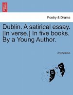 Dublin. a Satirical Essay. [In Verse.] in Five Books. by a Young Author.