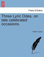 Three Lyric Odes, on Late Celebrated Occasions.