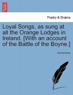 Loyal Songs, as Sung at All the Orange Lodges in Ireland. [With an Account of the Battle of the Boyne.]