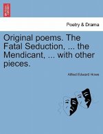 Original Poems. the Fatal Seduction, ... the Mendicant, ... with Other Pieces.