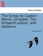Songs by Captain Morris, Complete. the Thirteenth Edition, with Additions.
