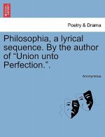 Philosophia, a Lyrical Sequence. by the Author of Union Unto Perfection..