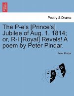 P-E's [prince's] Jubilee of Aug. 1, 1814; Or, R-L [royal] Revels! a Poem by Peter Pindar.