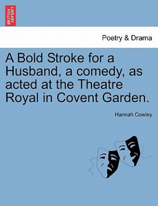 Bold Stroke for a Husband, a Comedy, as Acted at the Theatre Royal in Covent Garden.
