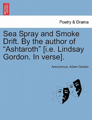 Sea Spray and Smoke Drift. by the Author of Ashtaroth [I.E. Lindsay Gordon. in Verse].