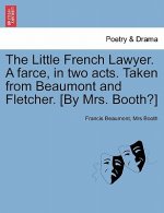 Little French Lawyer. a Farce, in Two Acts. Taken from Beaumont and Fletcher. [By Mrs. Booth?]