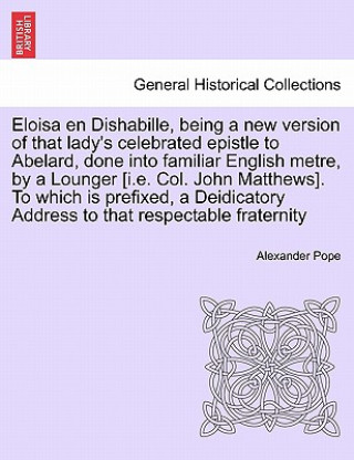 Eloisa En Dishabille, Being a New Version of That Lady's Celebrated Epistle to Abelard, Done Into Familiar English Metre, by a Lounger [i.E. Col. John