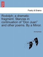 Rodolph; A Dramatic Fragment. Stanzas in Continuation of Don Juan and Other Poems. by a Minor.