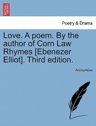 Love. a Poem. by the Author of Corn Law Rhymes [Ebenezer Elliot]. Third Edition.