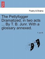 Pettyfogger Dramatized; In Two Acts ... by T. B. Junr. with a Glossary Annexed.