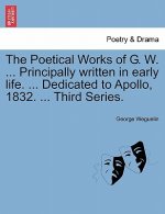 Poetical Works of G. W. ... Principally Written in Early Life. ... Dedicated to Apollo, 1832. ... Third Series.