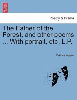 Father of the Forest, and Other Poems ... with Portrait, Etc. L.P.