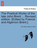 Poetical Works of the Late John Brent ... Revised Edition. [Edited by Francis and Algernon Brent.]