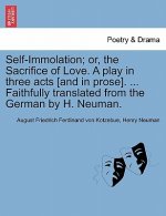 Self-Immolation; Or, the Sacrifice of Love. a Play in Three Acts [and in Prose]. ... Faithfully Translated from the German by H. Neuman.