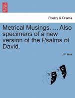 Metrical Musings. ... Also Specimens of a New Version of the Psalms of David.