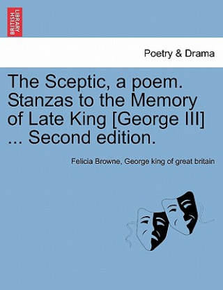 Sceptic, a Poem. Stanzas to the Memory of Late King [george III] ... Second Edition.